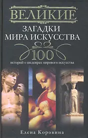 Великие загадки мира искусства. 100 историй о шедеврах мирового искусства