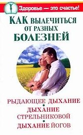 Как вылечиться от разных болезней: Рыдающее дыханиеДыхание Стрельниковой. Дыхание йогов