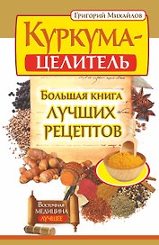 Куркума-целитель. Большая книга лучших рецептов