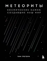 Метеориты. Космические камни, создавшие наш мир