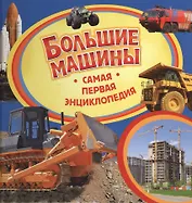 Большие машины. Самая первая энциклопедия