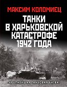 Танки в Харьковской катастрофе 1942 года. «Крупнейшая танковая битва» - 0