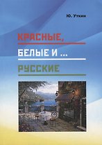 Красные, белые и… русские (Статьи и непридуманные истории). 1917-2017 гг.