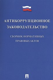 Антикоррупционное законодательство. Сборник нормативных правовых актов