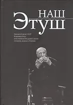 Наш Этуш. Народный артист СССР Владимир Этуш в воспоминаниях друзей, коллег, учеников, родных и близких