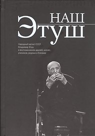 Наш Этуш. Народный артист СССР Владимир Этуш в воспоминаниях друзей, коллег, учеников, родных и близких