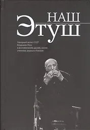 Наш Этуш. Народный артист СССР Владимир Этуш в воспоминаниях друзей, коллег, учеников, родных и близких