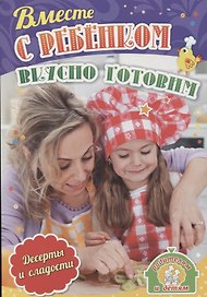 Вместе с ребенком вкусно готовим. Десерты и сладости