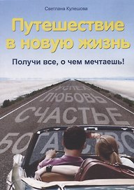 Путешествие в новую жизнь : Получи все, о чем мечтаешь!