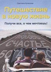 Путешествие в новую жизнь : Получи все, о чем мечтаешь!