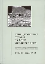 Непридуманные судьбы на фоне ушедшего века: Письма М.В. Шика (Свящ. Михаила) и Н.Д. Шаховской (Шаховской-Шик). Т. 2. 1926–1942.