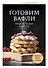 Готовим вафли. Сборник лучших рецептов - 2