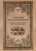 Солдаты Римской империи. Традиции военной службы и воинская ментальность