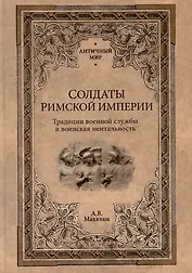 Солдаты Римской империи. Традиции военной службы и воинская ментальность