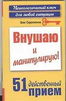 Внушаю и манипулирую! 51 действенный прием на все случаи жизни