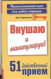 Внушаю и манипулирую! 51 действенный прием на все случаи жизни