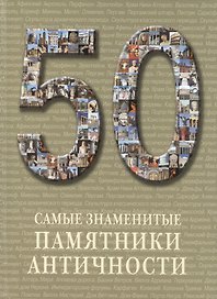 50. Самые знаменитые памятники античности. Иллюстрированная энциклопедия