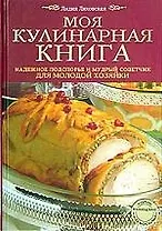 Моя кулинарная книга: Надежное подспорье и мудрый советчик для молодой хозяйки
