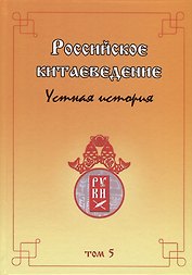 Российское китаеведение— устная история. Сборник интервью с ведущими российскими китаеведами XX–XXI вв. Том 5