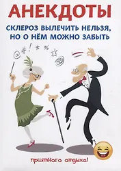 Анекдоты. Склероз вылечить нельзя, но о нем можно забыть.