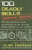 100 Deadly Skills: Survival Edition: The Seal Operative S Guide to Surviving in the Wild and Being Prepared for Any Disaster