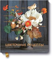 Цветочные рецепты. 100 стильных букетов на все случаи жизни
