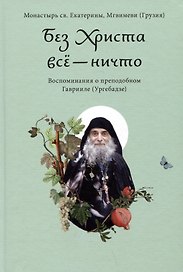 Без Христа все - ничто. Воспоминания о преподобном Гаврииле (Ургебадзе)