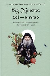 Без Христа все - ничто. Воспоминания о преподобном Гаврииле (Ургебадзе)