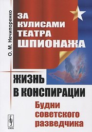 За кулисами Театра Шпионажа: Жизнь в конспирации: Будни советского разведчика