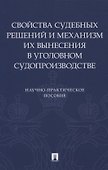 Свойства судебных решений и механизм их вынесения в уголовном судопроизводстве. Научно-практическое пособие - 0