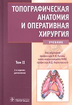 Топографическая анатомия и оперативная хирургия: учебник. Том 2