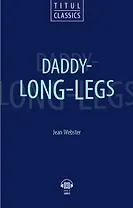 Daddy - Long - Legs. Длинноногий дядюшка: книга для чтения на английском языке