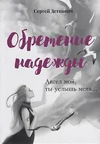 Обретение надежды. Ангел мой, ты услышь меня!..