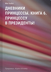 Дневники принцессы. Книга 6. Принцессу в президенты!