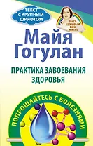 Практика завоевания здоровья. Попрощайтесь с болезня