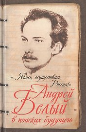 «...Явись, осуществись, Россия!» Андрей Белый в поисках будущего