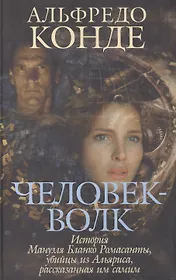 Человек-Волк: История Мануэля Бланко Ромасанты, убийцы из Альяриса, рассказанная им самим