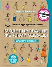 Полный курс кройки и шитья. Моделирование женской одежды для начинающих