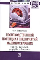 Производственный потенциал предприятий машиностроения: оценка, динамика, резервы повышения: Монография/Корсунцева О.В.