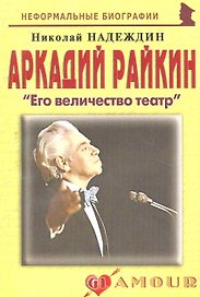 Аркадий Райкин: "Его величество театр": (биогр. рассказы) / (мягк) (Неформальные биографии). Надеждин Н. (Майор)