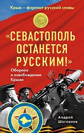 "Севастополь останется русским!" Оборона и освобождение Крыма 1941-1944