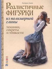 Реалистичные фигурки из полимерной глины. Техники, секреты и тонкости