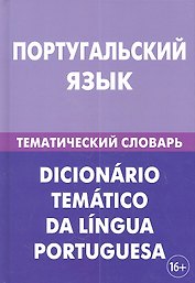 Португальский язык. Тематический словарь. 20 000 слов и предложений. С транскрипцией португальских слов. С русским и португальским указателями
