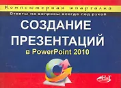 Создание презентаций в PowerPoint 2010. Компьютерная шпаргалка.