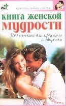 Книга женской мудрости: 500 советов для красоты и здоровья