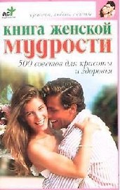 Книга женской мудрости: 500 советов для красоты и здоровья