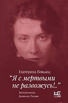 "Я с мертвыми не развожусь!..". Воспоминания. Дневники. Письма