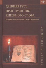 Древняя Русь: пространство книжного слова. Историко-филологические исследования