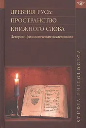 Древняя Русь: пространство книжного слова. Историко-филологические исследования