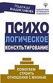 Психологическое консультирование. Помогаем строить отношения с жизнью - 0